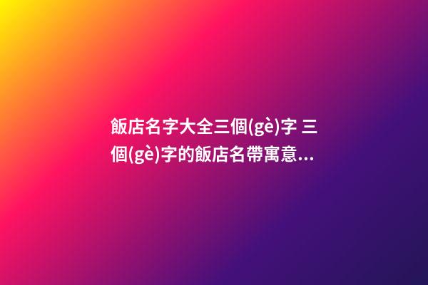 飯店名字大全三個(gè)字 三個(gè)字的飯店名帶寓意的-第1張-店鋪起名-玄機(jī)派
